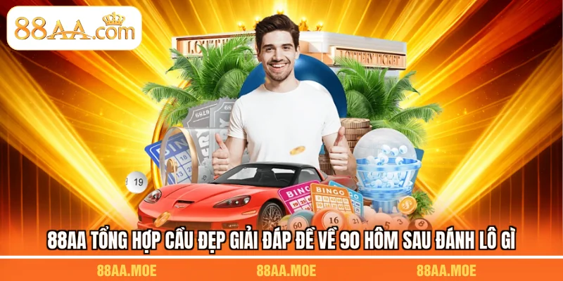 88AA tổng hợp cầu đẹp giải đáp đề về 90 hôm sau đánh lô gì