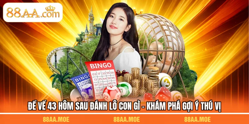 Đề Về 43 Hôm Sau Đánh Lô Con Gì - Khám Phá Gợi Ý Thú Vị