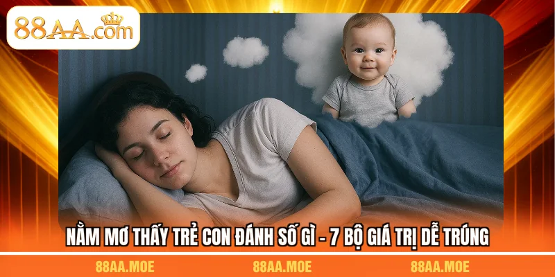 Nằm Mơ Thấy Trẻ Con Đánh Số Gì - 7 Bộ Giá Trị Dễ Trúng