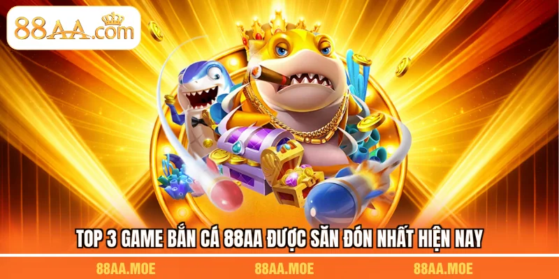 Top 3 game bắn cá 88AA được săn đón nhất hiện nay